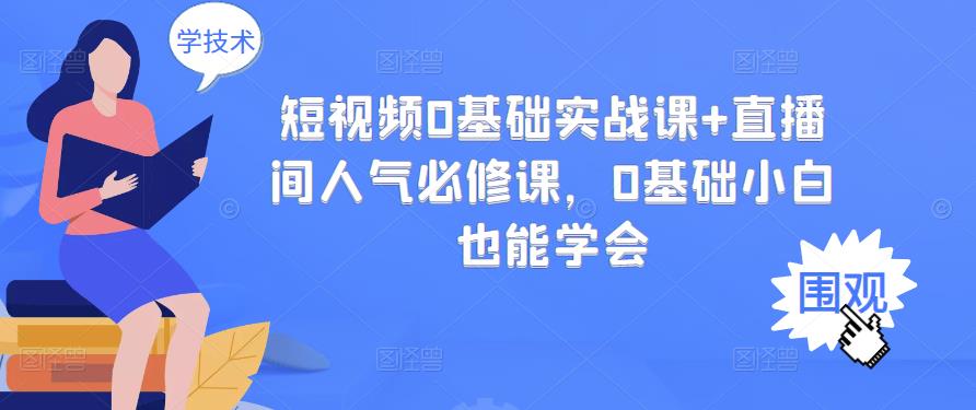 短视频0基础实战课+直播间人气必修课，0基础小白也能学会瀚萌资源网-网赚网-网赚项目网-虚拟资源网-国学资源网-易学资源网-本站有全网最新网赚项目-易学课程资源-中医课程资源的在线下载网站！瀚萌资源网