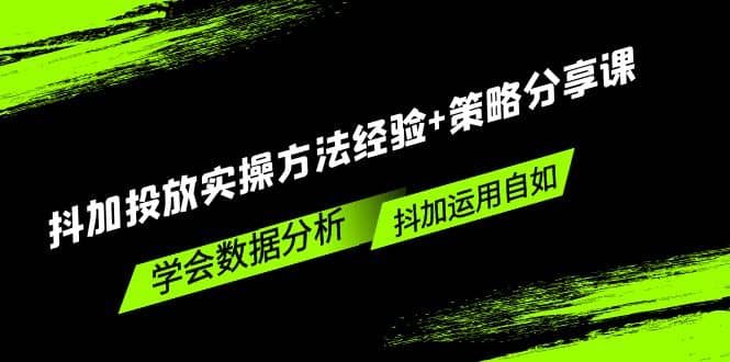 抖加投放实操方法经验+策略分享课，学会数据分析，抖加运用自如-瀚萌资源网-网赚网-网赚项目网-虚拟资源网-国学资源网-易学资源网-本站有全网最新网赚项目-易学课程资源-中医课程资源的在线下载网站！瀚萌资源网