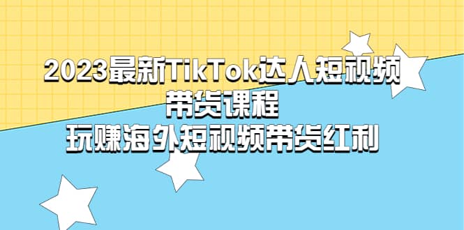 2023最新TikTok·达人短视频带货课程，玩赚海外短视频带货·红利-瀚萌资源网-网赚网-网赚项目网-虚拟资源网-国学资源网-易学资源网-本站有全网最新网赚项目-易学课程资源-中医课程资源的在线下载网站！瀚萌资源网