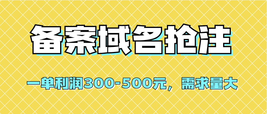 【全网首发】备案域名抢注，一单利润300-500元，需求量大瀚萌资源网-网赚网-网赚项目网-虚拟资源网-国学资源网-易学资源网-本站有全网最新网赚项目-易学课程资源-中医课程资源的在线下载网站！瀚萌资源网