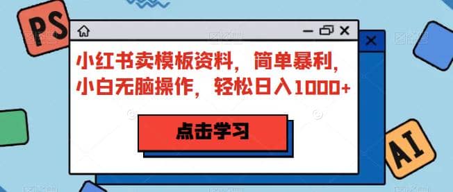 小红书卖模板资料，简单暴利，小白无脑操作，轻松日入1000+【揭秘】瀚萌资源网-网赚网-网赚项目网-虚拟资源网-国学资源网-易学资源网-本站有全网最新网赚项目-易学课程资源-中医课程资源的在线下载网站！瀚萌资源网