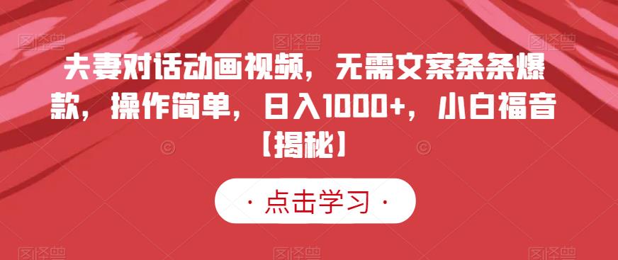 夫妻对话动画视频，无需文案条条爆款，操作简单，日入1000+，小白福音【揭秘】-瀚萌资源网-网赚网-网赚项目网-虚拟资源网-国学资源网-易学资源网-本站有全网最新网赚项目-易学课程资源-中医课程资源的在线下载网站！瀚萌资源网