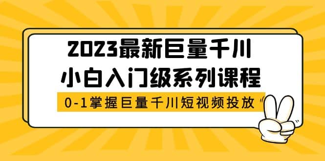 2023最新巨量千川小白入门级系列课程，从0-1掌握巨量千川短视频投放-瀚萌资源网-网赚网-网赚项目网-虚拟资源网-国学资源网-易学资源网-本站有全网最新网赚项目-易学课程资源-中医课程资源的在线下载网站！瀚萌资源网