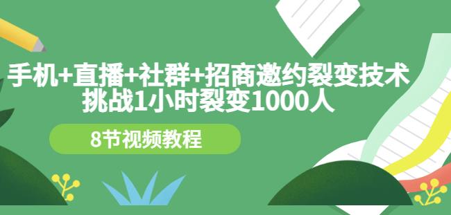 手机+直播+社群+招商邀约裂变技术：挑战1小时裂变1000人（8节视频教程）瀚萌资源网-网赚网-网赚项目网-虚拟资源网-国学资源网-易学资源网-本站有全网最新网赚项目-易学课程资源-中医课程资源的在线下载网站！瀚萌资源网