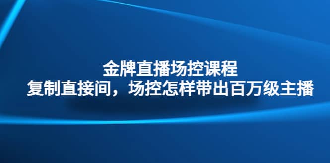 金牌直播场控课程：复制直接间，场控如何带出百万级主播瀚萌资源网-网赚网-网赚项目网-虚拟资源网-国学资源网-易学资源网-本站有全网最新网赚项目-易学课程资源-中医课程资源的在线下载网站！瀚萌资源网