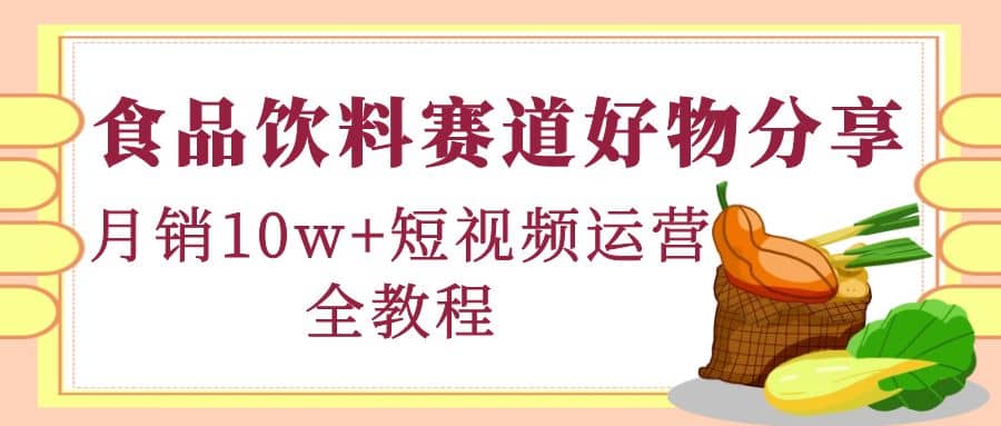 食品饮料赛道好物分享，短视频运营全教程瀚萌资源网-网赚网-网赚项目网-虚拟资源网-国学资源网-易学资源网-本站有全网最新网赚项目-易学课程资源-中医课程资源的在线下载网站！瀚萌资源网