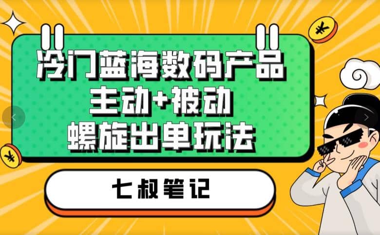 七叔冷门蓝海数码产品，主动+被动螺旋出单玩法，每天百分百出单瀚萌资源网-网赚网-网赚项目网-虚拟资源网-国学资源网-易学资源网-本站有全网最新网赚项目-易学课程资源-中医课程资源的在线下载网站！瀚萌资源网