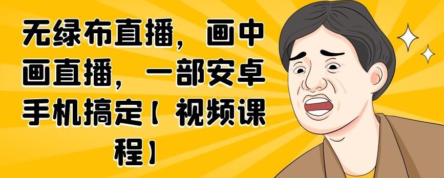 无绿布直播，画中画直播，一部安卓手机搞定【视频课程】-瀚萌资源网