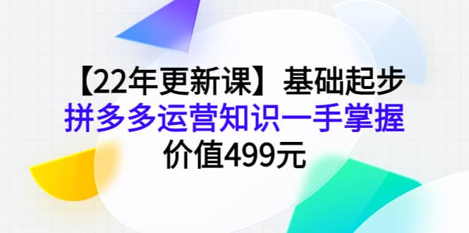 【22年更新课】基础起步，拼多多运营知识一手掌握，价值499元瀚萌资源网-网赚网-网赚项目网-虚拟资源网-国学资源网-易学资源网-本站有全网最新网赚项目-易学课程资源-中医课程资源的在线下载网站！瀚萌资源网