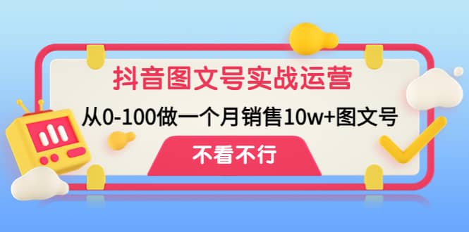 抖音图文号实战运营教程：从0-100做一个月销售10w+图文号瀚萌资源网-网赚网-网赚项目网-虚拟资源网-国学资源网-易学资源网-本站有全网最新网赚项目-易学课程资源-中医课程资源的在线下载网站！瀚萌资源网