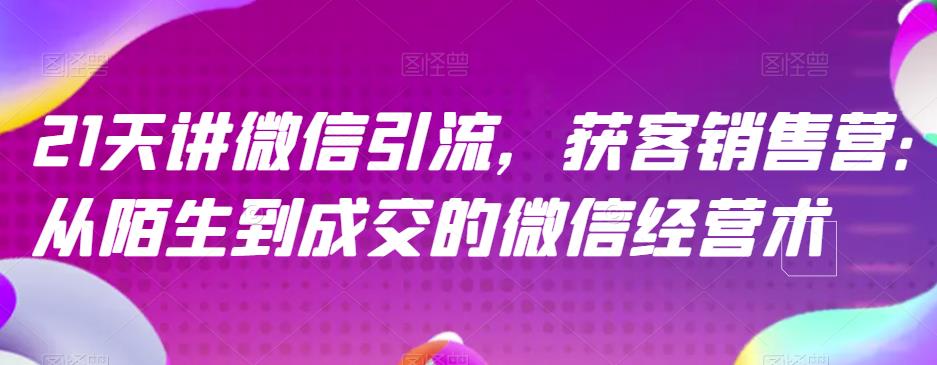 21天讲微信引流获客销售营，从陌生到成交的微信经营术瀚萌资源网-网赚网-网赚项目网-虚拟资源网-国学资源网-易学资源网-本站有全网最新网赚项目-易学课程资源-中医课程资源的在线下载网站！瀚萌资源网