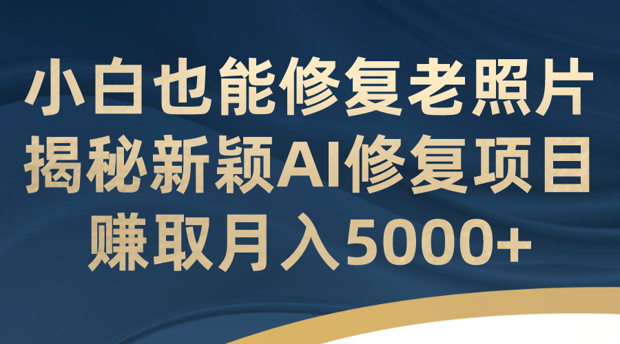 小白也能修复老照片！揭秘新颖AI修复项目，赚取月入5000+瀚萌资源网-网赚网-网赚项目网-虚拟资源网-国学资源网-易学资源网-本站有全网最新网赚项目-易学课程资源-中医课程资源的在线下载网站！瀚萌资源网