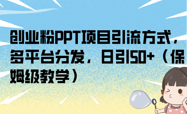 创业粉PPT项目引流方式，多平台分发，日引50+（保姆级教学）瀚萌资源网-网赚网-网赚项目网-虚拟资源网-国学资源网-易学资源网-本站有全网最新网赚项目-易学课程资源-中医课程资源的在线下载网站！瀚萌资源网