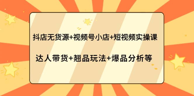 抖店无货源+视频号小店+短视频实操课：达人带货+翘品玩法+爆品分析等瀚萌资源网-网赚网-网赚项目网-虚拟资源网-国学资源网-易学资源网-本站有全网最新网赚项目-易学课程资源-中医课程资源的在线下载网站！瀚萌资源网