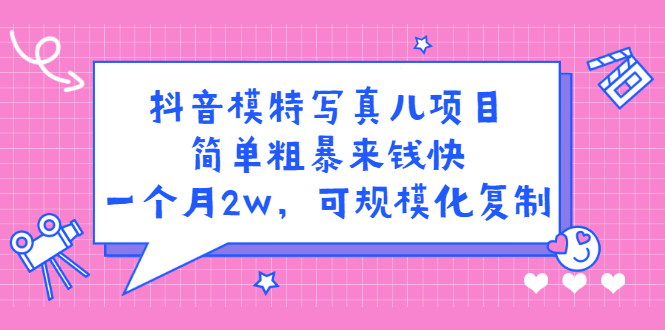 抖音模特写真儿项目，简单粗暴来钱快，一个月2w，可规模化复制（附全套资料）瀚萌资源网-网赚网-网赚项目网-虚拟资源网-国学资源网-易学资源网-本站有全网最新网赚项目-易学课程资源-中医课程资源的在线下载网站！瀚萌资源网