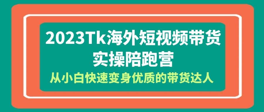 2023-Tk海外短视频带货-实操陪跑营，从小白快速变身优质的带货达人瀚萌资源网-网赚网-网赚项目网-虚拟资源网-国学资源网-易学资源网-本站有全网最新网赚项目-易学课程资源-中医课程资源的在线下载网站！瀚萌资源网