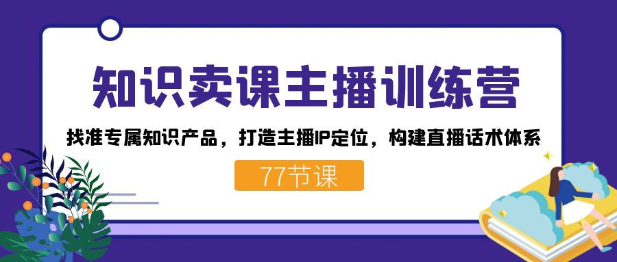 知识卖课主播训练营：找准专属知识产品，打造主播IP定位，构建直播话术体系瀚萌资源网-网赚网-网赚项目网-虚拟资源网-国学资源网-易学资源网-本站有全网最新网赚项目-易学课程资源-中医课程资源的在线下载网站！瀚萌资源网