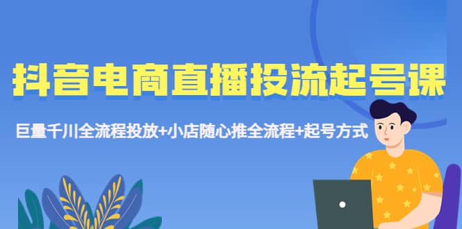 抖音电商直播投流起号课程 巨量千川全流程投放+小店随心推全流程+起号方式-瀚萌资源网-网赚网-网赚项目网-虚拟资源网-国学资源网-易学资源网-本站有全网最新网赚项目-易学课程资源-中医课程资源的在线下载网站！瀚萌资源网