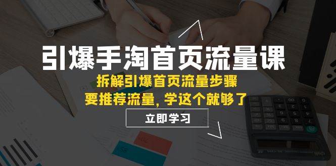 引爆-手淘首页流量课：拆解引爆首页流量步骤，要推荐流量，学这个就够了瀚萌资源网-网赚网-网赚项目网-虚拟资源网-国学资源网-易学资源网-本站有全网最新网赚项目-易学课程资源-中医课程资源的在线下载网站！瀚萌资源网