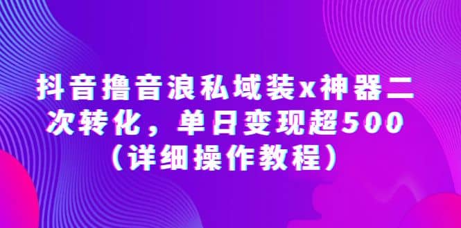 抖音撸音浪私域装x神器二次转化，单日变现超500（详细操作教程）瀚萌资源网-网赚网-网赚项目网-虚拟资源网-国学资源网-易学资源网-本站有全网最新网赚项目-易学课程资源-中医课程资源的在线下载网站！瀚萌资源网