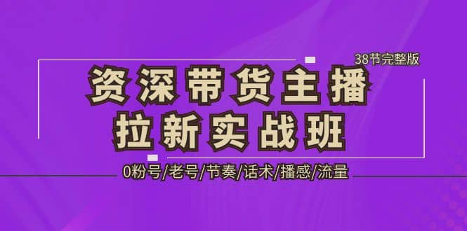 资深·带货主播拉新实战班，0粉号/老号/节奏/话术/播感/流量-38节完整版-瀚萌资源网-网赚网-网赚项目网-虚拟资源网-国学资源网-易学资源网-本站有全网最新网赚项目-易学课程资源-中医课程资源的在线下载网站！瀚萌资源网