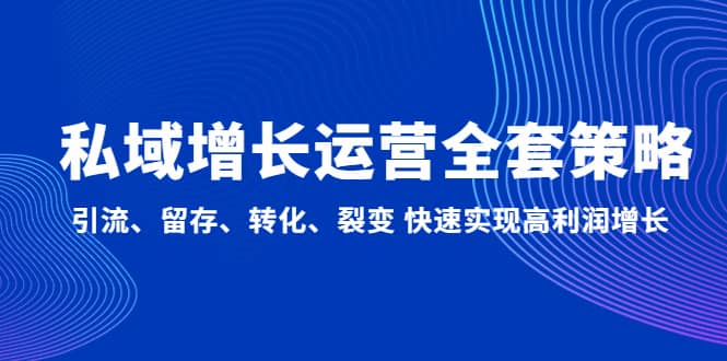 私域增长运营全套策略：引流、留存、转化、裂变 快速实现高利润增长瀚萌资源网-网赚网-网赚项目网-虚拟资源网-国学资源网-易学资源网-本站有全网最新网赚项目-易学课程资源-中医课程资源的在线下载网站！瀚萌资源网