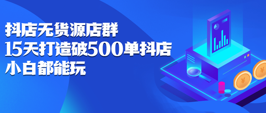 抖店无货源店群，15天打造破500单抖店无货源店群玩法瀚萌资源网-网赚网-网赚项目网-虚拟资源网-国学资源网-易学资源网-本站有全网最新网赚项目-易学课程资源-中医课程资源的在线下载网站！瀚萌资源网