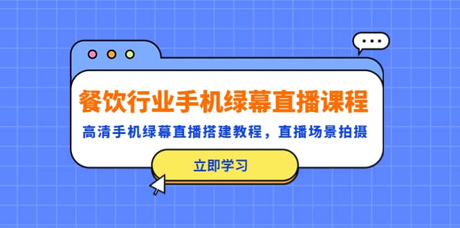 餐饮行业手机绿幕直播课程，高清手机·绿幕直播搭建教程，直播场景拍摄-瀚萌资源网-网赚网-网赚项目网-虚拟资源网-国学资源网-易学资源网-本站有全网最新网赚项目-易学课程资源-中医课程资源的在线下载网站！瀚萌资源网