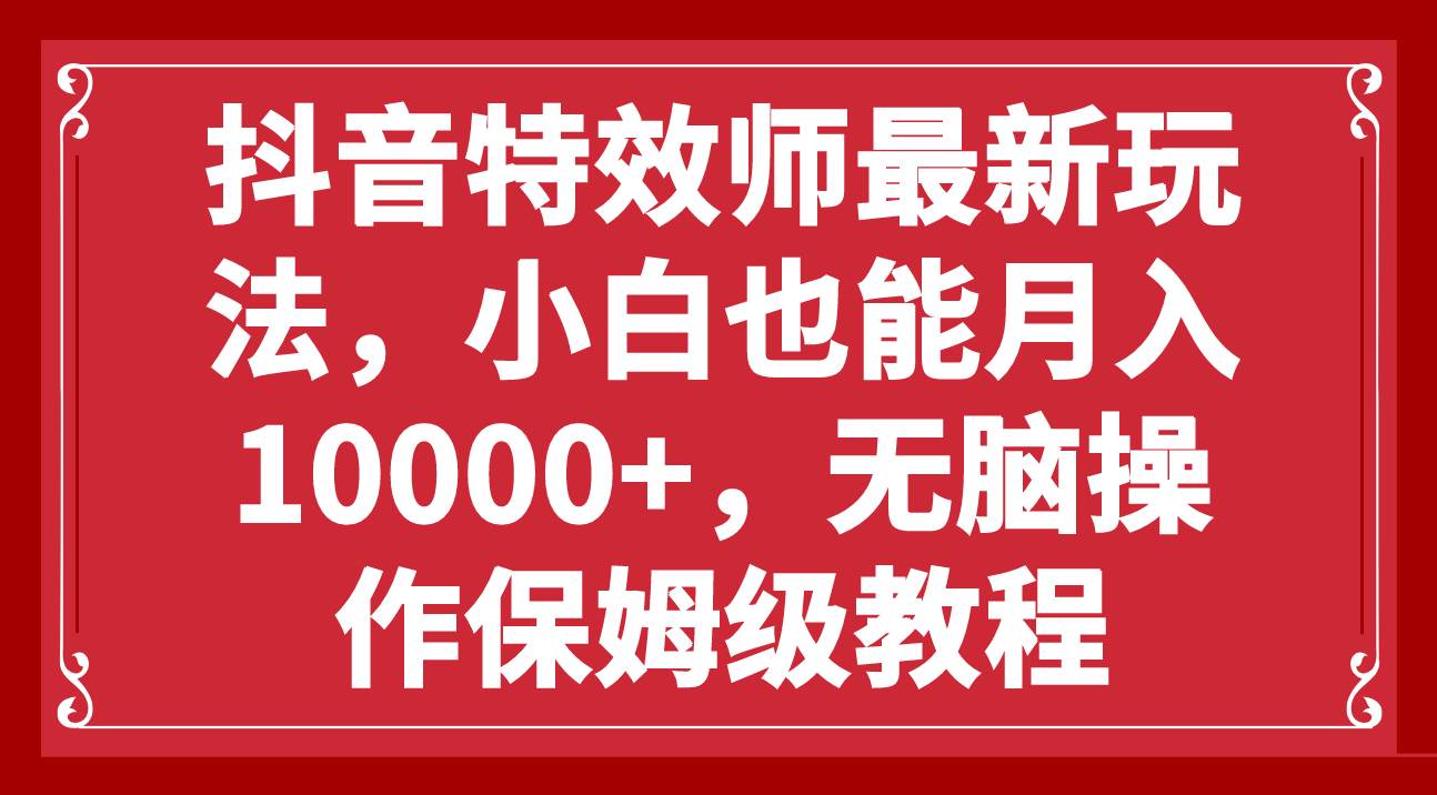 抖音特效师最新玩法，小白也能月入10000+，无脑操作保姆级教程瀚萌资源网-网赚网-网赚项目网-虚拟资源网-国学资源网-易学资源网-本站有全网最新网赚项目-易学课程资源-中医课程资源的在线下载网站！瀚萌资源网