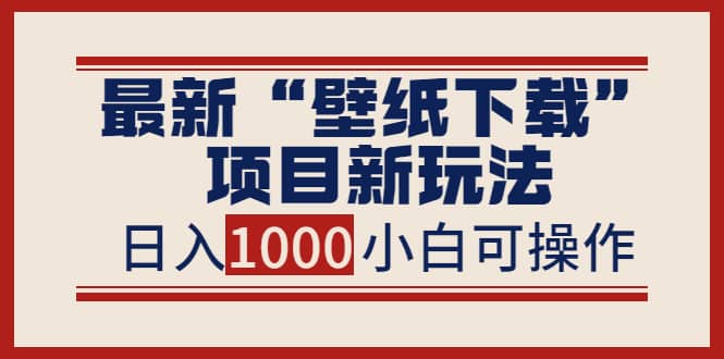 最新“壁纸下载”项目新玩法，小白零基础照抄也能日入1000+瀚萌资源网-网赚网-网赚项目网-虚拟资源网-国学资源网-易学资源网-本站有全网最新网赚项目-易学课程资源-中医课程资源的在线下载网站！瀚萌资源网