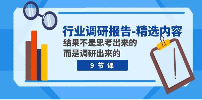 行业调研报告-精选内容：结果不是思考出来的 而是调研出来的（9节课）瀚萌资源网-网赚网-网赚项目网-虚拟资源网-国学资源网-易学资源网-本站有全网最新网赚项目-易学课程资源-中医课程资源的在线下载网站！瀚萌资源网