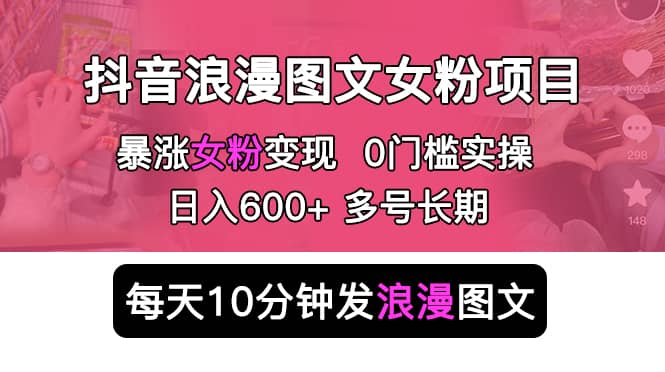 抖音浪漫图文暴力涨女粉项目 简单0门槛 每天10分钟发图文 日入600+长期多号瀚萌资源网-网赚网-网赚项目网-虚拟资源网-国学资源网-易学资源网-本站有全网最新网赚项目-易学课程资源-中医课程资源的在线下载网站！瀚萌资源网