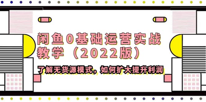 闲鱼0基础运营实战教学（2022版）了解无货源模式，如何扩大提升利润瀚萌资源网-网赚网-网赚项目网-虚拟资源网-国学资源网-易学资源网-本站有全网最新网赚项目-易学课程资源-中医课程资源的在线下载网站！瀚萌资源网