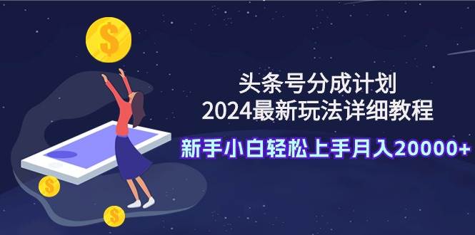 头条号分成计划：2024最新玩法详细教程，新手小白轻松上手月入20000+瀚萌资源网-网赚网-网赚项目网-虚拟资源网-国学资源网-易学资源网-本站有全网最新网赚项目-易学课程资源-中医课程资源的在线下载网站！瀚萌资源网