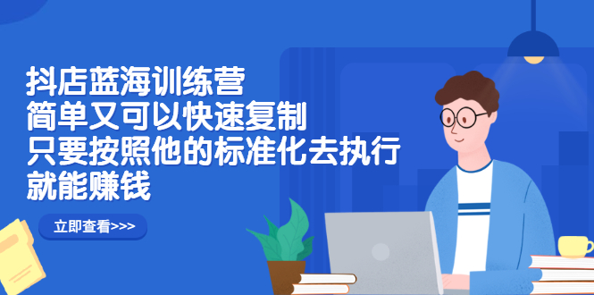 抖店蓝海训练营：简单又可以快速复制，只要按照他的标准化去执行就可以赚钱！瀚萌资源网-网赚网-网赚项目网-虚拟资源网-国学资源网-易学资源网-本站有全网最新网赚项目-易学课程资源-中医课程资源的在线下载网站！瀚萌资源网