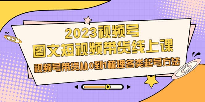 2023视频号-图文短视频带货线上课，视频号带货从0到1梳理各类起号方法-瀚萌资源网-网赚网-网赚项目网-虚拟资源网-国学资源网-易学资源网-本站有全网最新网赚项目-易学课程资源-中医课程资源的在线下载网站！瀚萌资源网