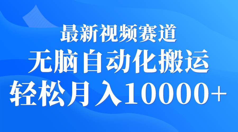 最新视频赛道 无脑自动化搬运 轻松月入10000+瀚萌资源网-网赚网-网赚项目网-虚拟资源网-国学资源网-易学资源网-本站有全网最新网赚项目-易学课程资源-中医课程资源的在线下载网站！瀚萌资源网