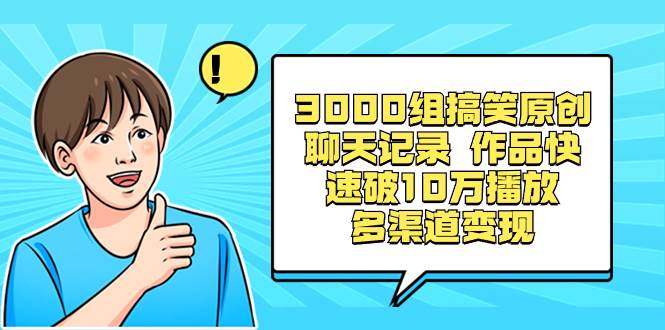 3000组搞笑原创聊天记录 作品快速破10万播放 多渠道变现瀚萌资源网-网赚网-网赚项目网-虚拟资源网-国学资源网-易学资源网-本站有全网最新网赚项目-易学课程资源-中医课程资源的在线下载网站！瀚萌资源网