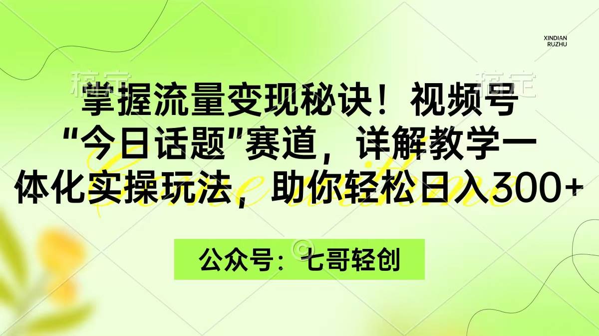 掌握流量变现秘诀!视频号“今日话题”赛道,一体化实操玩法,助你日入300+瀚萌资源网-网赚网-网赚项目网-虚拟资源网-国学资源网-易学资源网-本站有全网最新网赚项目-易学课程资源-中医课程资源的在线下载网站!瀚萌资源网