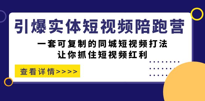 引爆实体-短视频陪跑营，一套可复制的同城短视频打法，让你抓住短视频红利-瀚萌资源网-网赚网-网赚项目网-虚拟资源网-国学资源网-易学资源网-本站有全网最新网赚项目-易学课程资源-中医课程资源的在线下载网站！瀚萌资源网