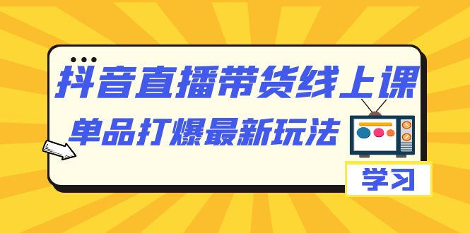 抖音·直播带货线上课，单品打爆最新玩法（12节课）-瀚萌资源网-网赚网-网赚项目网-虚拟资源网-国学资源网-易学资源网-本站有全网最新网赚项目-易学课程资源-中医课程资源的在线下载网站！瀚萌资源网