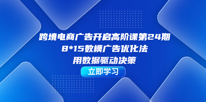 跨境电商-广告开启高阶课第24期，8*15数模广告优化法，用数据驱动决策瀚萌资源网-网赚网-网赚项目网-虚拟资源网-国学资源网-易学资源网-本站有全网最新网赚项目-易学课程资源-中医课程资源的在线下载网站！瀚萌资源网