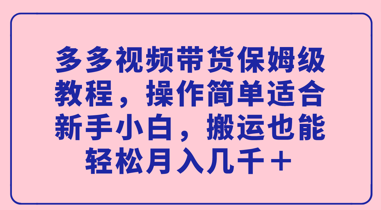 多多视频带货保姆级教程，操作简单适合新手小白，搬运也能轻松月入几千＋瀚萌资源网-网赚网-网赚项目网-虚拟资源网-国学资源网-易学资源网-本站有全网最新网赚项目-易学课程资源-中医课程资源的在线下载网站！瀚萌资源网