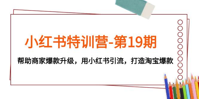 小红书特训营-第19期，帮助商家爆款升级，用小红书引流，打造淘宝爆款瀚萌资源网-网赚网-网赚项目网-虚拟资源网-国学资源网-易学资源网-本站有全网最新网赚项目-易学课程资源-中医课程资源的在线下载网站！瀚萌资源网