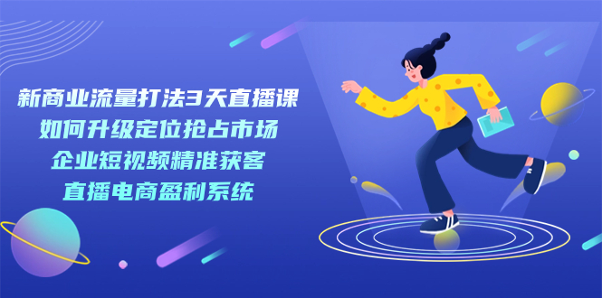 新商业-流量打法3天直播课：定位抢占市场 企业短视频获客 直播电商盈利系统-瀚萌资源网-网赚网-网赚项目网-虚拟资源网-国学资源网-易学资源网-本站有全网最新网赚项目-易学课程资源-中医课程资源的在线下载网站！瀚萌资源网