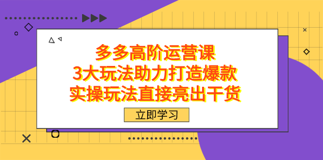 拼多多高阶·运营课，3大玩法助力打造爆款，实操玩法直接亮出干货瀚萌资源网-网赚网-网赚项目网-虚拟资源网-国学资源网-易学资源网-本站有全网最新网赚项目-易学课程资源-中医课程资源的在线下载网站！瀚萌资源网