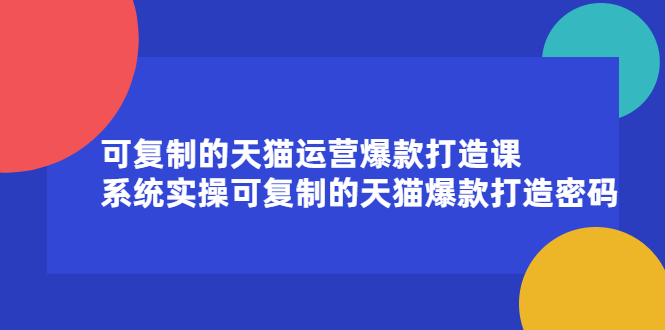 可复制的天猫运营爆款打造课，系统实操可复制的天猫爆款打造密码瀚萌资源网-网赚网-网赚项目网-虚拟资源网-国学资源网-易学资源网-本站有全网最新网赚项目-易学课程资源-中医课程资源的在线下载网站！瀚萌资源网