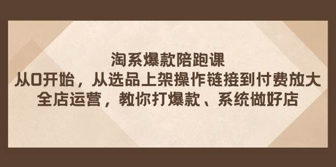 淘系爆款陪跑课 从选品上架操作链接到付费放大 全店运营 打爆款 系统做好店瀚萌资源网-网赚网-网赚项目网-虚拟资源网-国学资源网-易学资源网-本站有全网最新网赚项目-易学课程资源-中医课程资源的在线下载网站！瀚萌资源网