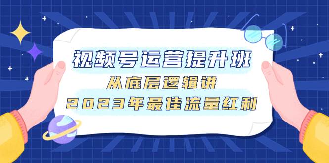 视频号运营提升班，从底层逻辑讲，2023年最佳流量红利-瀚萌资源网-网赚网-网赚项目网-虚拟资源网-国学资源网-易学资源网-本站有全网最新网赚项目-易学课程资源-中医课程资源的在线下载网站！瀚萌资源网