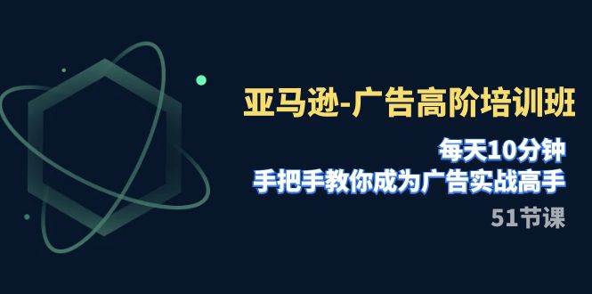 亚马逊-广告高阶培训班，每天10分钟，手把手教你成为广告实战高手（51节）瀚萌资源网-网赚网-网赚项目网-虚拟资源网-国学资源网-易学资源网-本站有全网最新网赚项目-易学课程资源-中医课程资源的在线下载网站！瀚萌资源网